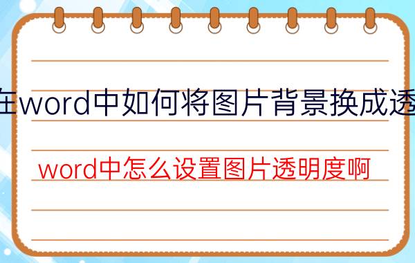 在word中如何将图片背景换成透明 word中怎么设置图片透明度啊？